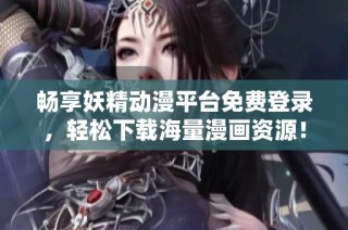 畅享妖精动漫平台免费登录，轻松下载海量漫画资源！