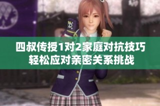 四叔传授1对2家庭对抗技巧 轻松应对亲密关系挑战