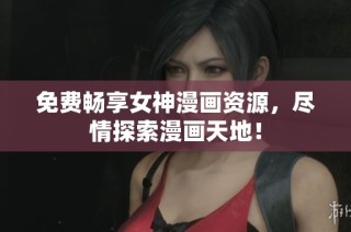 免费畅享女神漫画资源，尽情探索漫画天地！