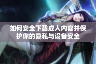 如何安全下载成人内容并保护你的隐私与设备安全