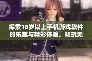 探索18岁以上手机游戏软件的乐趣与精彩体验，畅玩无限可能