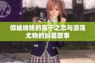 倾城绝艳的高干之恋与浪荡尤物的纠葛故事