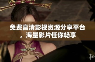 免费高清影视资源分享平台，海量影片任你畅享