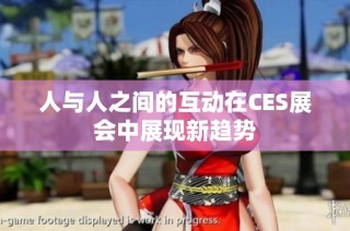 人与人之间的互动在CES展会中展现新趋势