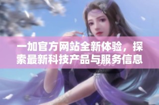 一加官方网站全新体验，探索最新科技产品与服务信息