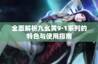 全面解析九幺黄9·1系列的特色与使用指南