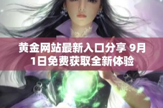 黄金网站最新入口分享 9月1日免费获取全新体验