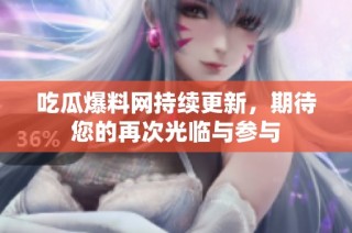 吃瓜爆料网持续更新，期待您的再次光临与参与