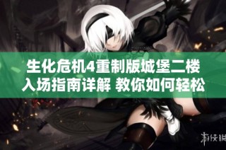 生化危机4重制版城堡二楼入场指南详解 教你如何轻松进入游戏迷宫