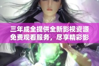 三年成全提供全新影视资源免费观看服务，尽享精彩影片体验