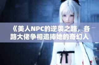《美人NPC的逆袭之路，各路大佬争相追捧她的奇幻人生》