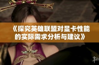 《探究英雄联盟对显卡性能的实际需求分析与建议》
