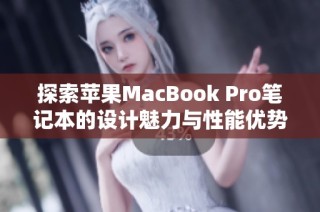 探索苹果MacBook Pro笔记本的设计魅力与性能优势