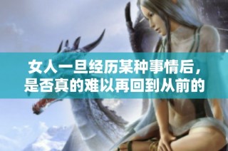 女人一旦经历某种事情后，是否真的难以再回到从前的生活状态
