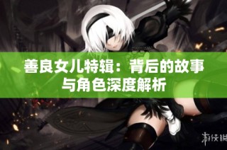 善良女儿特辑：背后的故事与角色深度解析