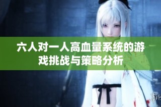 六人对一人高血量系统的游戏挑战与策略分析