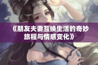 《朋友夫妻互换生活的奇妙旅程与情感变化》