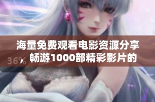 海量免费观看电影资源分享，畅游1000部精彩影片的世界