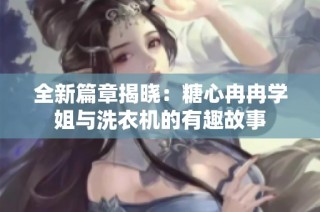 全新篇章揭晓：糖心冉冉学姐与洗衣机的有趣故事