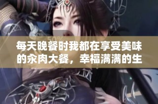 每天晚餐时我都在享受美味的汆肉大餐，幸福满满的生活方式