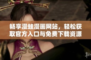 畅享漫蛙漫画网站，轻松获取官方入口与免费下载资源