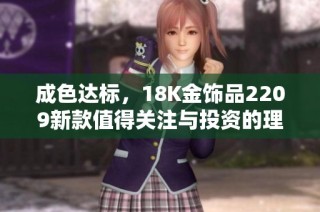 成色达标，18K金饰品2209新款值得关注与投资的理由