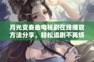 月光变奏曲电视剧在线播放方法分享，轻松追剧不再烦恼