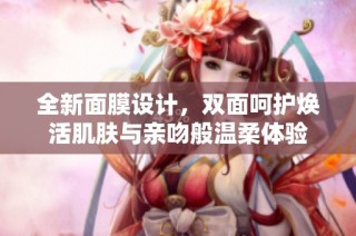 全新面膜设计，双面呵护焕活肌肤与亲吻般温柔体验