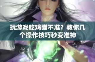 玩游戏吃鸡瞄不准？教你几个操作技巧秒变准神