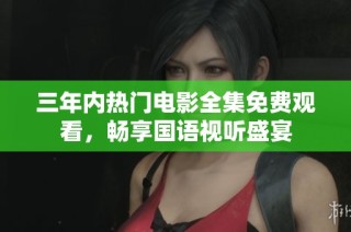 三年内热门电影全集免费观看，畅享国语视听盛宴