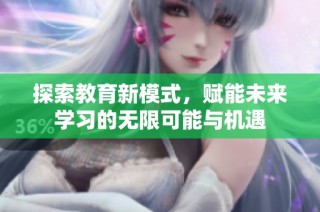 探索教育新模式，赋能未来学习的无限可能与机遇