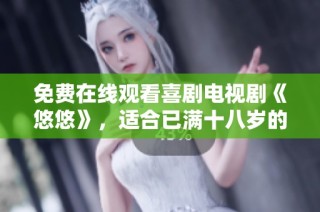 免费在线观看喜剧电视剧《悠悠》，适合已满十八岁的观众观看
