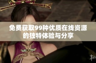 免费获取99种优质在线资源的独特体验与分享