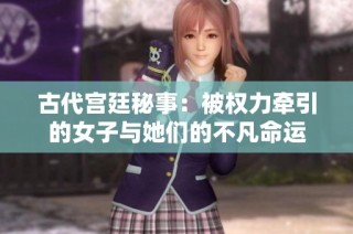 古代宫廷秘事：被权力牵引的女子与她们的不凡命运