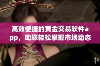 高效便捷的黄金交易软件app，助您轻松掌握市场动态