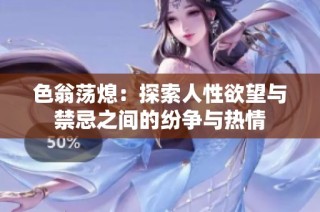 色翁荡熄：探索人性欲望与禁忌之间的纷争与热情