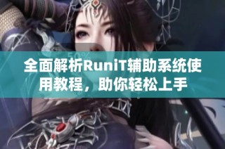 全面解析RuniT辅助系统使用教程，助你轻松上手