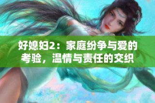 好媳妇2：家庭纷争与爱的考验，温情与责任的交织