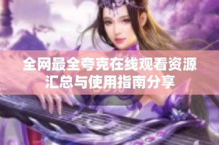 全网最全夸克在线观看资源汇总与使用指南分享