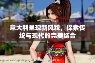 意大利呈现新风貌，探索传统与现代的完美结合