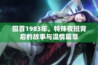 回首1983年，特殊夜班背后的故事与温情篇章