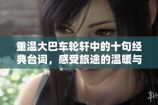 重温大巴车轮轩中的十句经典台词，感受旅途的温暖与感动