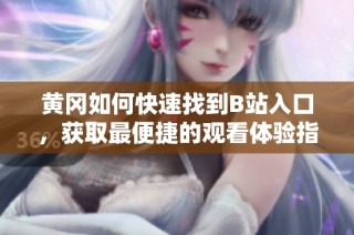 黄冈如何快速找到B站入口，获取最便捷的观看体验指南