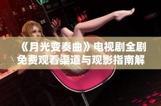 《月光变奏曲》电视剧全剧免费观看渠道与观影指南解析