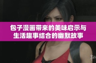 包子漫画带来的美味启示与生活趣事结合的幽默故事