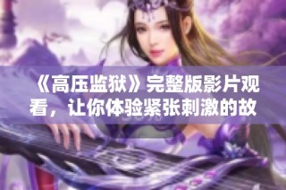 《高压监狱》完整版影片观看，让你体验紧张刺激的故事剧情