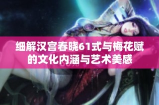 细解汉宫春晓61式与梅花赋的文化内涵与艺术美感