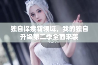 独自探索新领域，我的独自升级第二季全面来袭
