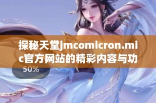 探秘天堂jmcomicron.mic官方网站的精彩内容与功能介绍