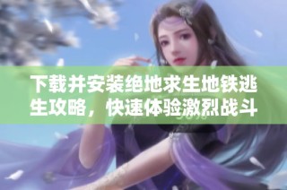 下载并安装绝地求生地铁逃生攻略，快速体验激烈战斗乐趣